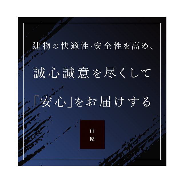 ・建物の快適性・安全性を高め、誠心誠意を尽くして「安心」をお届けする